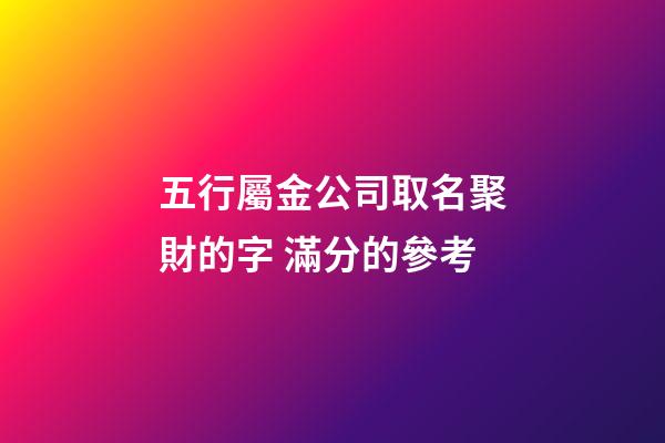 五行屬金公司取名聚財的字 滿分的參考-第1張-公司起名-玄機派